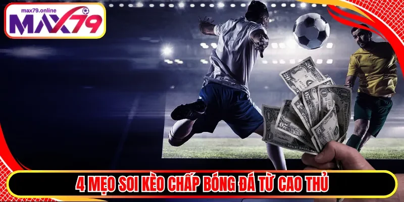 4 mẹo soi kèo chấp bóng đá từ cao thủ