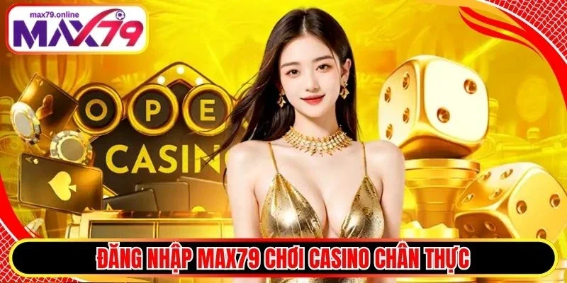 Đăng nhập Max79 chơi casino chân thực