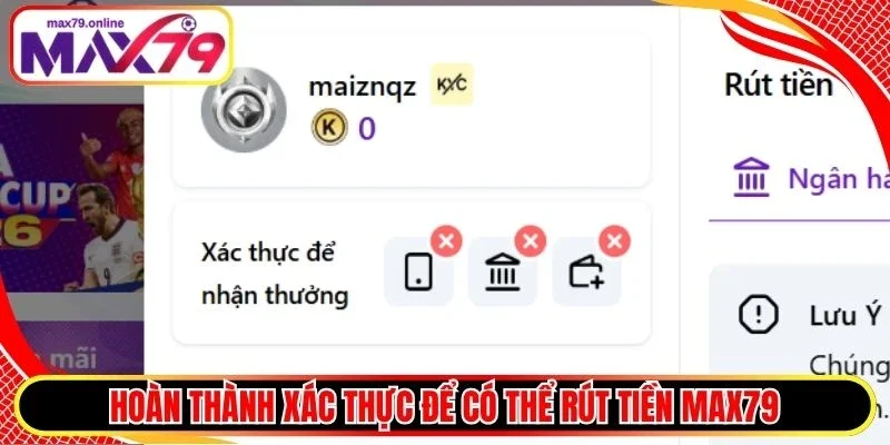 Hoàn thành xác thực để có thể rút tiền Max79