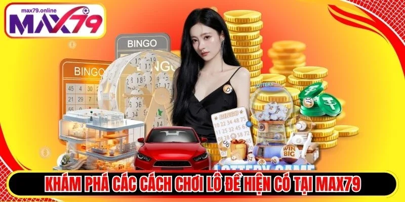 Khám phá các cách chơi lô đề hiện có tại Max79