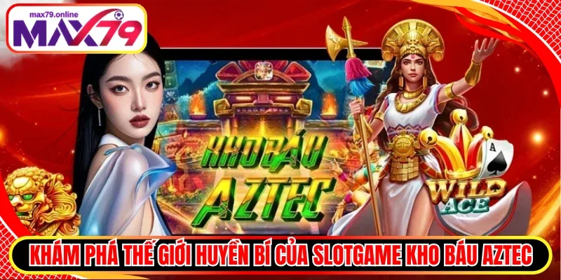 Khám phá thế giới huyền bí của Slotgame Kho Báu Aztec