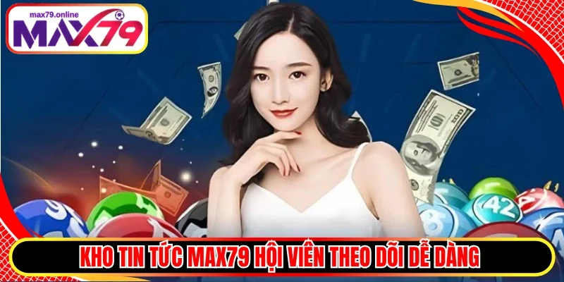 Kho tin tức Max79 hội viên theo dõi dễ dàng