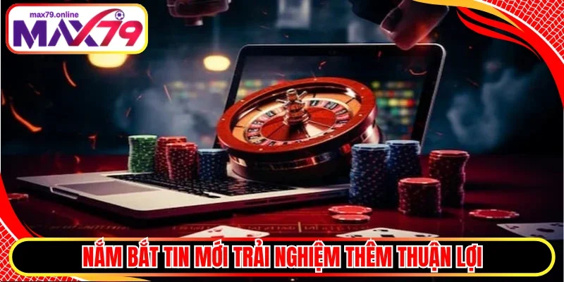 Nắm bắt tin mới trải nghiệm thêm thuận lợi