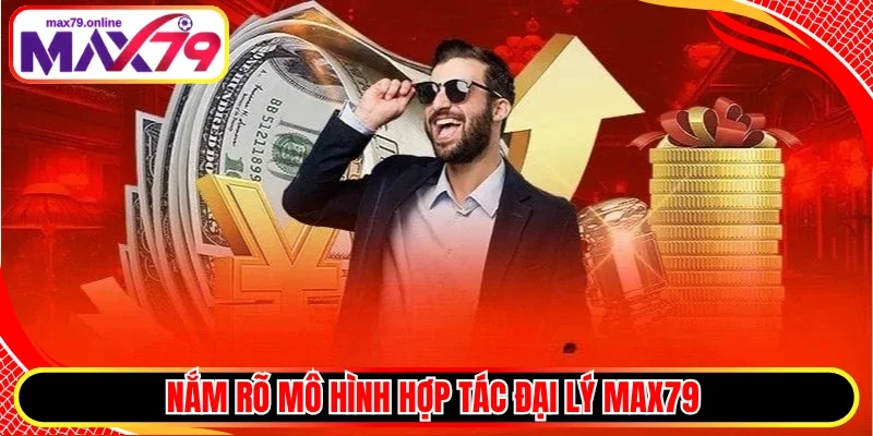 Nắm rõ mô hình hợp tác đại lý Max79 