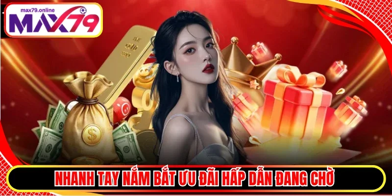 Nhanh tay nắm bắt ưu đãi hấp dẫn đang chờ